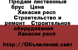 Продам лиственный брус › Цена ­ 1 000 - Хакасия респ. Строительство и ремонт » Строительное оборудование   . Хакасия респ.